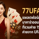 77UFA แพลตฟอร์ม บาคาร่าออนไลน์ ที่รวมค่าย 15 ค่ายจาก UFABET